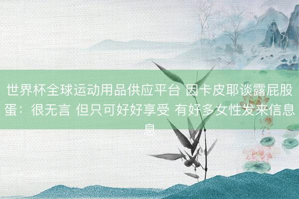 世界杯全球運動用品供應(yīng)平臺 因卡皮耶談露屁股蛋：很無言 但只可好好享受 有好多女性發(fā)來信息