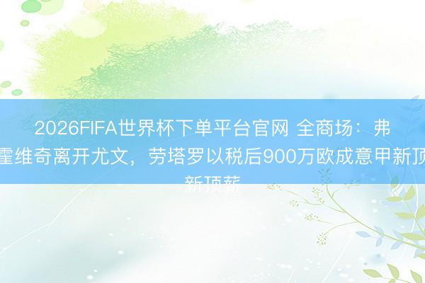 2026FIFA世界杯下單平臺(tái)官網(wǎng) 全商場(chǎng)：弗拉霍維奇離開尤