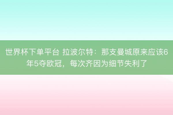 世界杯下單平臺(tái) 拉波爾特：那支曼城原來應(yīng)該6年5奪歐冠，每次齊因?yàn)榧?xì)節(jié)失利了