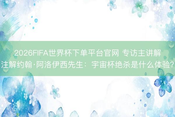2026FIFA世界杯下單平臺(tái)官網(wǎng) 專訪主講解注解約翰·阿洛伊西